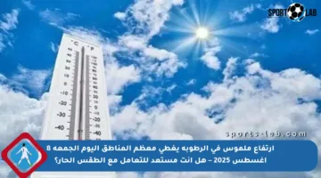 ارتفاع ملموس في الرطوبة يغطي معظم المناطق اليوم الجمعة 8 أغسطس 2025 – هل أنت مستعد للتعامل مع الطقس الحار؟